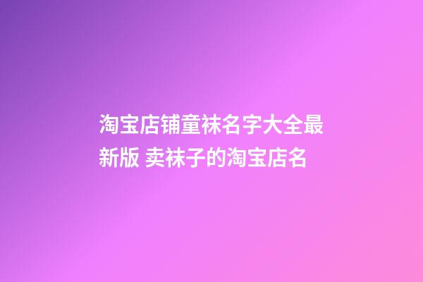 淘宝店铺童袜名字大全最新版 卖袜子的淘宝店名-第1张-店铺起名-玄机派